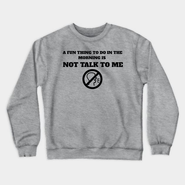 A Fun Thing To Do In The Morning Is Not Talk To Me Crewneck Sweatshirt by MariaB